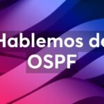 Seminario Web Hablemos de OSPF: Guía Técnica Avanzada